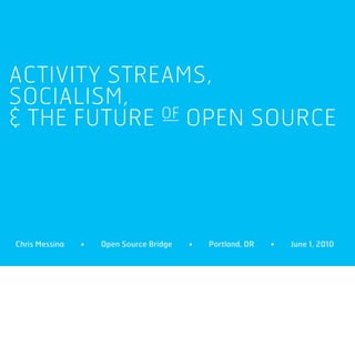ACTIVITY STREAMS,
SOCIALISM,
& THE FUTURE OF OPEN SOURCE




Chris Messina   •   Open Source Bridge   •   Portland, OR   •   June 1, 2010
 