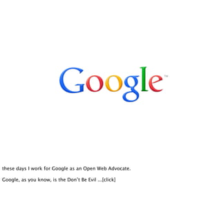 these days I work for Google as an Open Web Advocate.

Google, as you know, is the Don’t Be Evil ...[click]
 