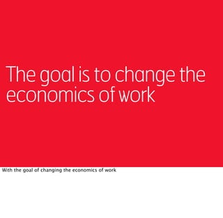 The goal is to change the
 economics of work


With the goal of changing the economics of work
 