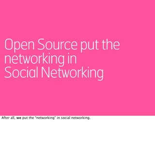 Open Source put the
 networking in
 Social Networking

After all, we put the “networking” in social networking.
 