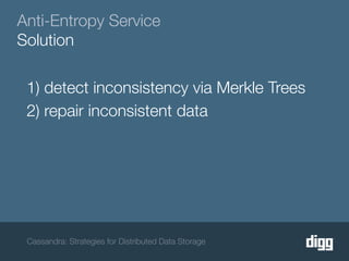 Anti-Entropy Service
Solution

 1) detect inconsistency via Merkle Trees
 2) repair inconsistent data




 Cassandra: Strategies for Distributed Data Storage
 