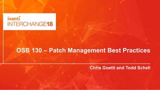 OSB 130 – Patch Management Best Practices
Chris Goettl and Todd Schell
 
