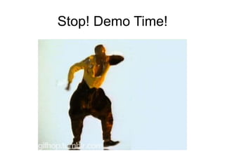 Stop! Demo Time!
 