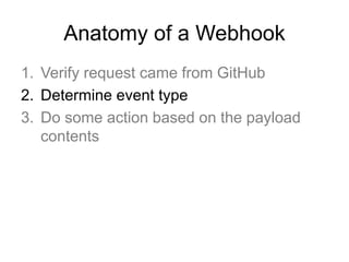 Anatomy of a Webhook
1. Verify request came from GitHub
2. Determine event type
3. Do some action based on the payload
contents
 