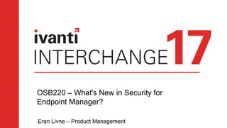 OSB220 – What's New in Security for
Endpoint Manager?
Eran Livne – Product Management
 