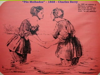“ Pés Molhados” - 1868 - Charles Berry 