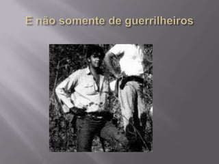 E não somente de guerrilheiros