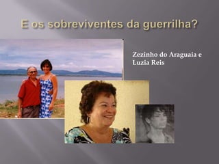 E os sobreviventes da guerrilha?Zezinho do Araguaia e Luzia Reis