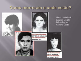 Como morreram e onde estão?Maria Lucia Petit, BergsonGurjão,Telma Regina,Valkíria Costa