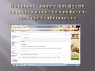 No entanto, sempre tem alguém disposto a ajudar, seja militar em mensagem criptografada