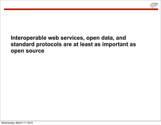 Interoperable web services, open data, and
       standard protocols are at least as important as
       open source




Wednesday, March 17, 2010
 