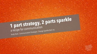 1 part strategy, 2 parts sparkle
a recipe for communication
Andy Heck | Communication Strategist | Orange Sparkle Ball, Inc. vampstock
 