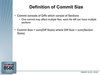 Definition of Commit Size Commit consists of Diffs which consist of Sections One commit may affect multiple files, each file diff can have multiple sections Commit Size = sum(Diff Sizes) where Diff Size = sum(Section Sizes)‏ 