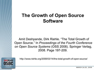 The Growth of Open Source Software Amit Deshpande, Dirk Riehle. “The Total Growth of Open Source.” In  Proceedings of the Fourth Conference on Open Source Systems  (OSS 2008). Springer Verlag, 2008. Page 197-209.   http://www.riehle.org/2008/03/14/the-total-growth-of-open-source/  