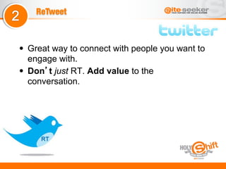 ReTweet



•  Great way to connect with people you want to
   engage with.
•  Don t just RT. Add value to the
   conversation.
 