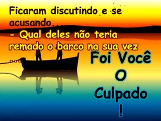 - Qual deles não teria
remado o barco na sua vez
...
 