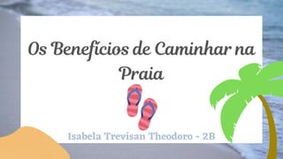 Os Benefícios de Caminhar na
Praia
Isabela Trevisan Theodoro - 2B
 