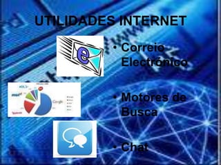 UTILIDADES INTERNET
         • Correio
           Electrónico

         • Motores de
           Busca

         • Chat
 