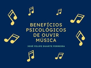 BENEFÍCIOS
PSICOLÓGICOS
DE OUVIR
MÚSICA
JOSÉ FELIPE DUARTE FERREIRA
 