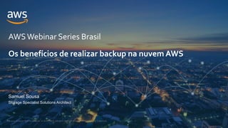 © 2021, Amazon Web Services, Inc. or its Affiliates. All rights reserved. Amazon Confidential and Trademark.
AWSWebinar Series Brasil
Samuel Sousa
Storage Specialist Solutions Architect
Os benefícios de realizar backup na nuvem AWS
 