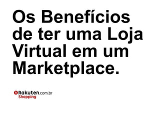 Os Benefícios
de ter uma Loja
Virtual em um
Marketplace.
 