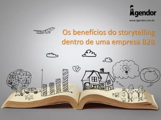 www.agendor.com.br
Os benefícios do storytelling
dentro de uma empresa B2B
 