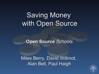 Saving Money
with Open Source

  Open Source Schools


Miles Berry, David Willmot,
   Alan Bell, Paul Haigh
 