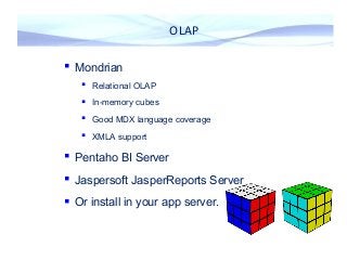 OLAP
 Mondrian
 Relational OLAP
 In-memory cubes
 Good MDX language coverage
 XMLA support
 Pentaho BI Server
 Jasp...