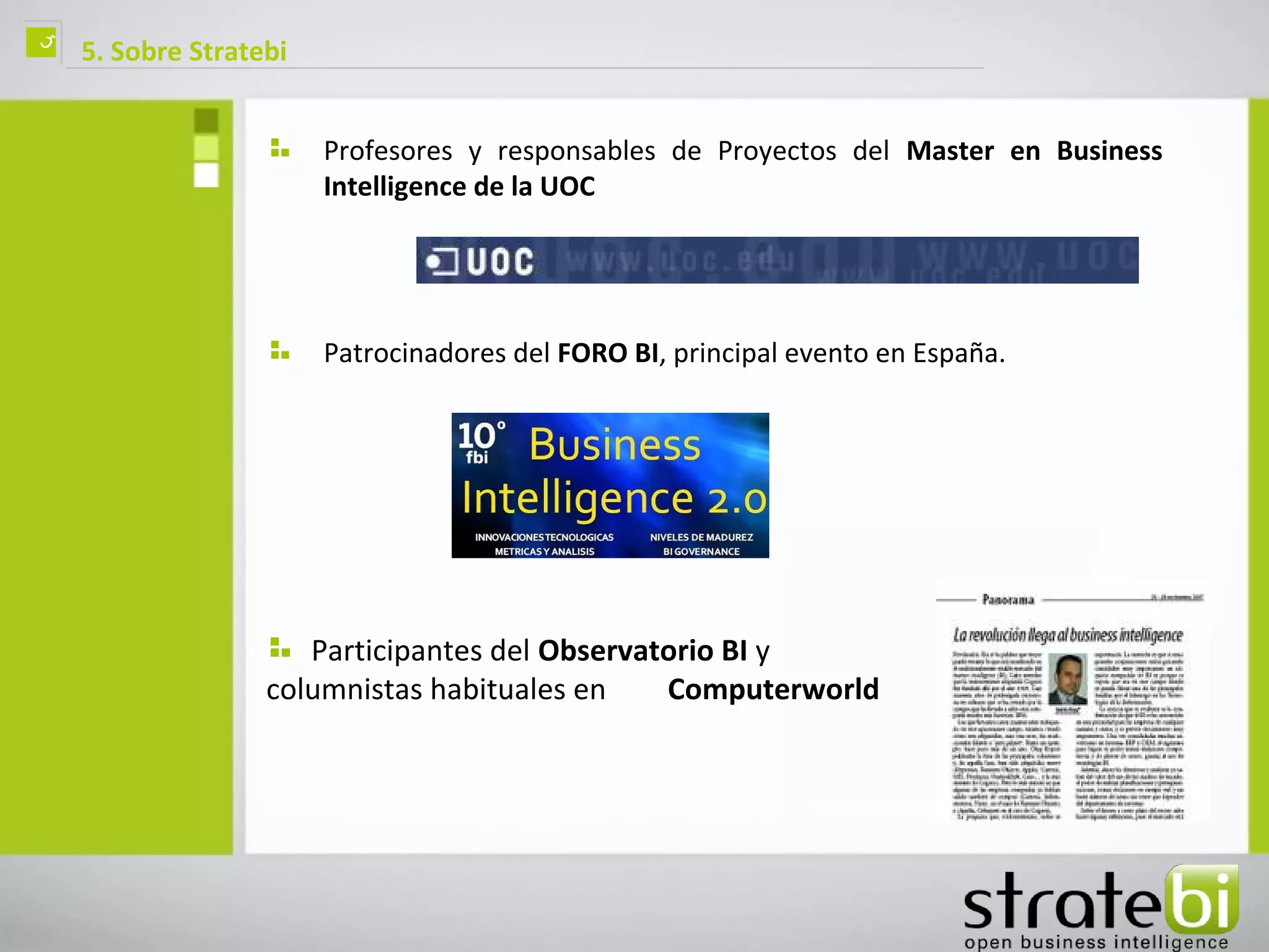 ç   5. Sobre Stratebi


                        Profesores y responsables de Proyectos del Master en Business
                        Intelligence de la UOC




                        Patrocinadores del FORO BI, principal evento en España.




                      Participantes del Observatorio BI y
                   columnistas habituales en    Computerworld
 