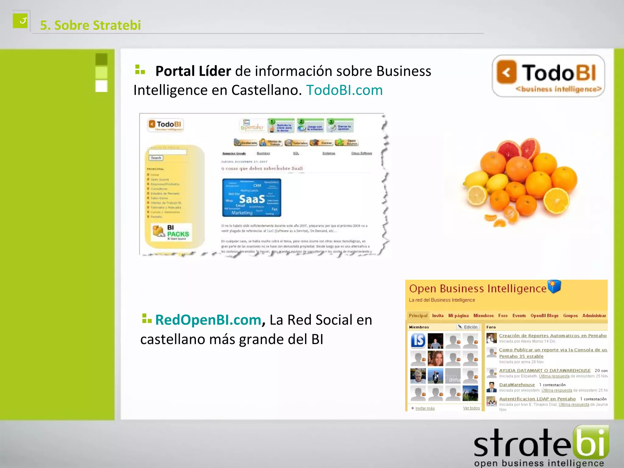 ç   5. Sobre Stratebi


                       Portal Líder de información sobre Business
                   Intelligence en Castellano. TodoBI.com




                      RedOpenBI.com, La Red Social en
                    castellano más grande del BI
 