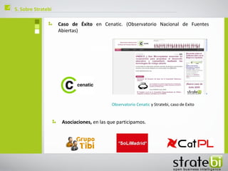 ç   5. Sobre Stratebi

                        Caso de Éxito en Cenatic. (Observatorio Nacional de Fuentes
                        Abiertas)




                                               Observatorio Cenatic y Stratebi, caso de Exito



                         Asociaciones, en las que participamos.
 