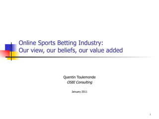 Online Sports Betting Industry: Our view, our beliefs, our value added Quentin Toulemonde OSBI Consulting January 2011 