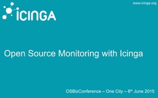 www.icinga.org
Open Source Monitoring with Icinga
OSBizConference – One City – 8th June 2015
 
