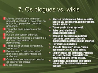 7. Os blogues vs. wikis7. Os blogues vs. wikis
Menos colaborativo, a miúdoMenos colaborativo, a miúdo
persoal. A entrada é...