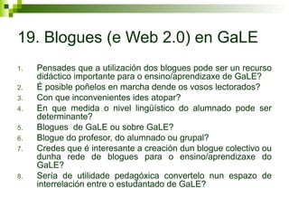 19. Blogues (e Web 2.0) en GaLE
1. Pensades que a utilización dos blogues pode ser un recurso
didáctico importante para o ...