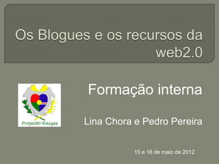 Formação interna

Lina Chora e Pedro Pereira


           15 e 16 de maio de 2012
 