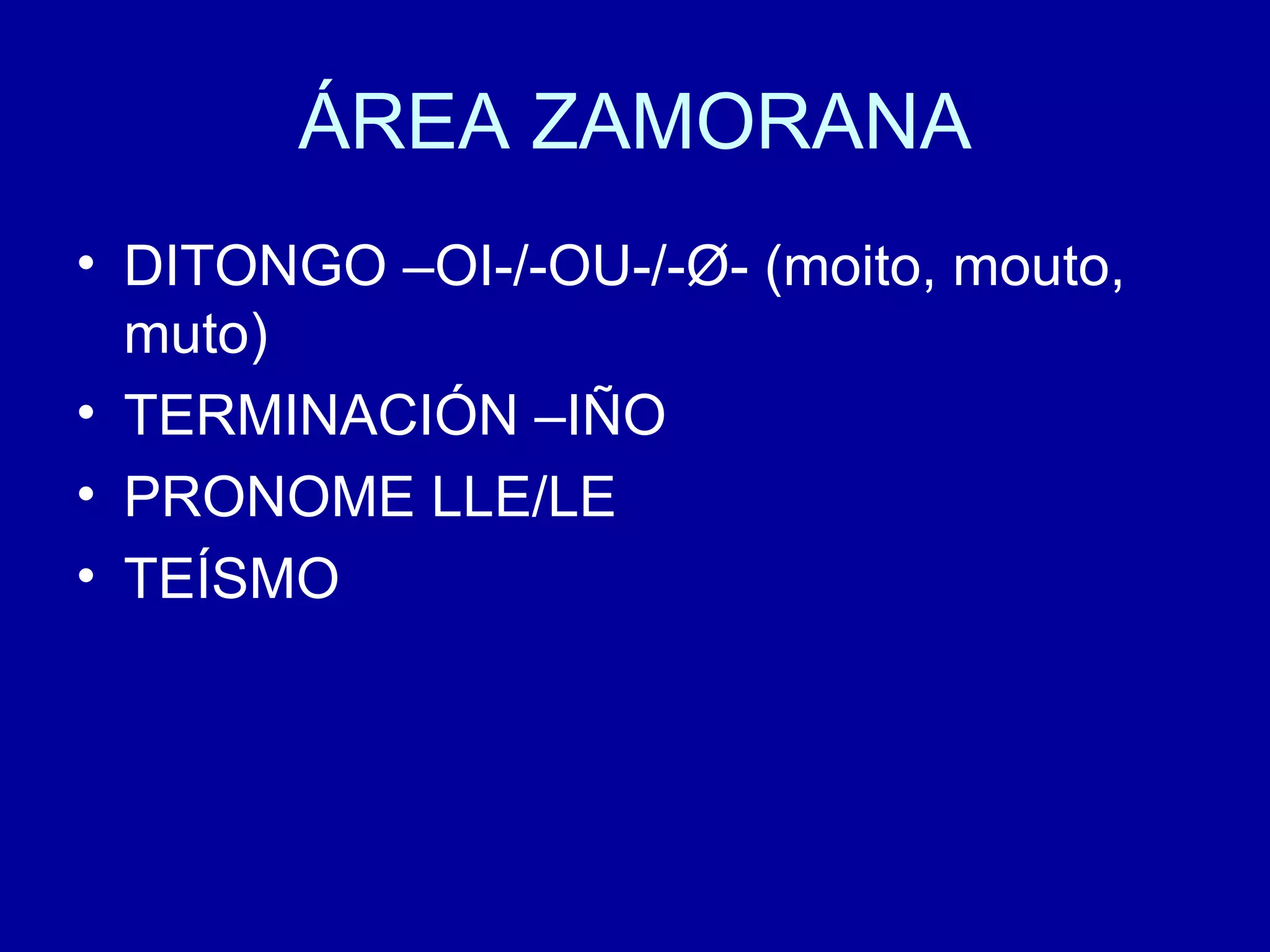 ÁREA ZAMORANA DITONGO –OI-/-OU-/- Ø- (moito, mouto, muto) TERMINACIÓN –IÑO PRONOME LLE/LE TEÍSMO 