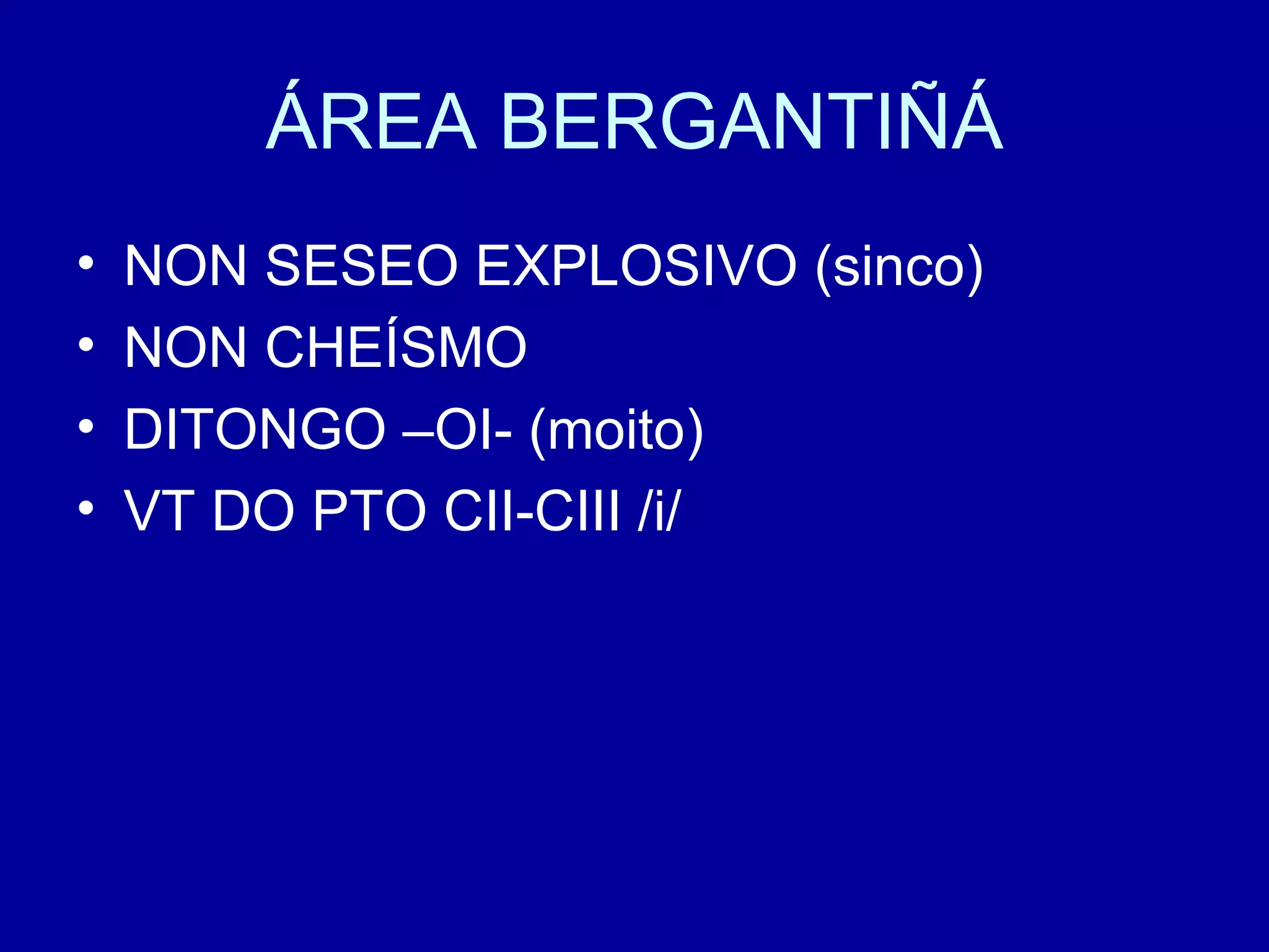 ÁREA BERGANTIÑÁ NON SESEO EXPLOSIVO (sinco) NON CHEÍSMO DITONGO –OI- (moito) VT DO PTO CII-CIII /i/ 