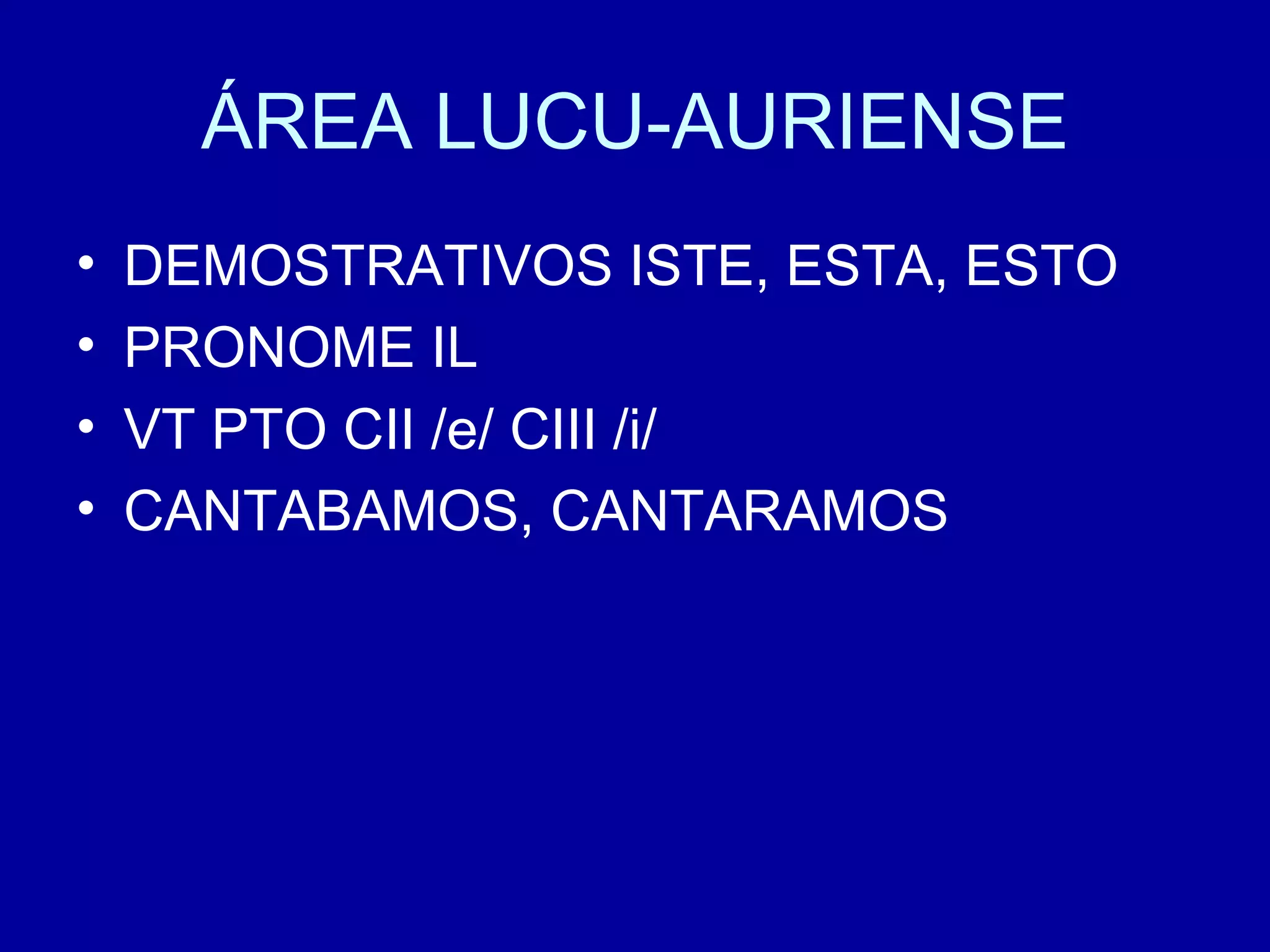 ÁREA LUCU-AURIENSE DEMOSTRATIVOS ISTE, ESTA, ESTO PRONOME IL VT PTO CII /e/ CIII /i/ CANTABAMOS, CANTARAMOS 
