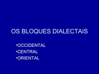 OS BLOQUES DIALECTAIS ,[object Object],[object Object],[object Object]