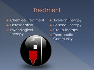 Chemical Treatment
 Detoxification
 Psychological
Therapy
 Aversion Therapy
 Personal Therapy
 Group Therapy
 Therapeutic
Community
 
