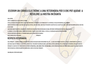 ESCRIVIM UN CORREU ELECTRÒNIC A UNA VETERINÀRIA PER SI ENS POT AJUDAR A
RESOLDRE LA NOSTRA INCÒGNITA
HOLA GEMMA!
SOMELSTOMÀQUETSDEL'ESCOLAFONTDEL'ORPINA.
UNDIALASUSSANAESTAVAJUGANTAMBELSSEUS COSINSAMBUNBOSCDEVACARISSES,ESVATROBARUNOSIELVAPORTARAL'ESCOLAPERENSENYAR-LO ALS COMPANYS.
VAREM FER HIPÒTESIS SOBRE DE QUI PODIA SER I QUE ERA; UN FÒSSIL, UNA POTA D'ÀNEC, UNA POTA DE TRICERÀTOPS, UNA POTA DE GAT, UNA POTA DE TIGRE...PERÒ VAREM DESCOBRIR QUE NO ES TRACTAVA
DERESD'AIXÒ.
QUANVAREMANARD'EXCURSIÓALCAN(NAVÀS)ELSMONITORSENSVANDIRQUEPODIASERUNABANYA DE DAINA, PERÒ VÀREM COMPROVAR QUE NO HO ERA O UNA ESPATLLA.
ALARRIBARAL'ESCOLAVÀREMANARALLABORATORIPERVEUREL'ESQUELETQUEHITENIMIMIRAR-LIL'ESPATLLA,S'ASSEMBLAVAUNAMICAPERÒ NO ERA IGUAL!
AIXÍQUESEGUIMAMBLAINCÒGNITA, I ET DEMANEM AJUDA JA QUE ETS UNA EXPERTA EN ANIMALS!
MOLTESGRÀCIESPERLATEVAAJUDA. TOMÀQUETS!
RESPOSTA VETERINÀRIA
HOLATOMÀQUETS.....DESPRÉSDE MIRARLESVOSTRESFOTOSUSHAIGDEDIRQUENO ANEUDESENCAMINATSDELTOT....ELQUÈUSVAUTROBAR ÉS UN ÒS DE L 'ESPATLLA, CONCRETAMENT DE LA DRETA, EL
QUEPASSAÉSQUEESTÀTRENCAT,ILIFALTATOTALAPARTDEDALT,PERAIXÒNOS'ASSEMBLAVAGAIREALQUETENIUALVOSTRELABORATORI. PER LES MIDES QUE FA M'ATREVIRIA A DIR QUE ÉS D'UN PETIT
REMUGANT, ELS QUE NO US PUC CONCRETARÉS SI ES TRACTA D'UNA OVELLA, UNA CABRA O FINS I TOT UNA DAINA.LAPARTSUPERIORQUEMANCAENSPODRIADONARALGUNAPISTAAAQUESTRESPECTE,
PERÒCOMQUENOLATENIMENSHAUREMDEQUEDARAMBELDUBTE..EMSAPGREUTOMÀQUETS.
UNAABRAÇADAIESPEROHAVERAJUDAT.
 