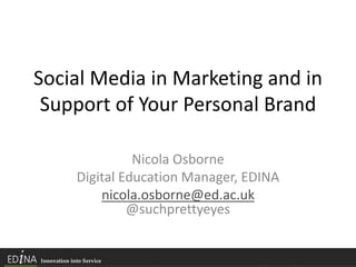 Social Media in Marketing and in
Support of Your Personal Brand
Nicola Osborne
Digital Education Manager, EDINA
nicola.osborne@ed.ac.uk
@suchprettyeyes
 
