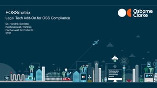 Dr. Hendrik Schöttle
Rechtsanwalt, Partner,
Fachanwalt für IT-Recht
2021
Legal Tech Add-On for OSS Compliance
FOSSmatrix
 