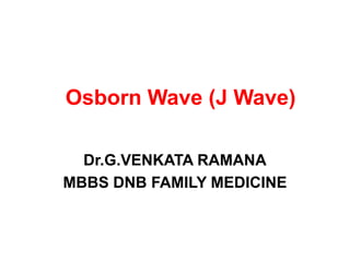 Osborn Wave (J Wave)
Dr.G.VENKATA RAMANA
MBBS DNB FAMILY MEDICINE
 