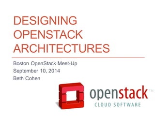 DESIGNING OPENSTACK ARCHITECTURES 
Boston OpenStack Meet-Up 
September 10, 2014 
Beth Cohen  