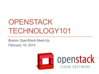 OPENSTACK
TECHNOLOGY101
Boston OpenStack Meet-Up
February 19, 2014

 