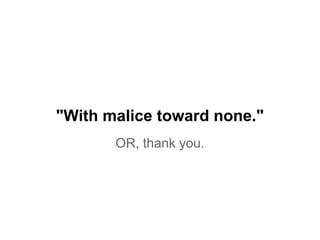 "With malice toward none."
OR, thank you.
 
