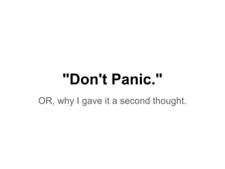 "Don't Panic."
OR, why I gave it a second thought.
 