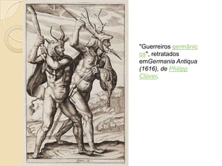 "Guerreiros germânic
os", retratados
emGermania Antiqua
(1616), de Philipp
Clüver.
 